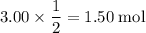 3.00 \times \dfrac{1}{2} = 1.50 \; \text{mol}