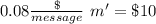 0.08 \frac{\$}{message} \ m'= \$ 10