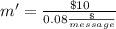 m'= \frac{ \$ 10 }{  0.08 \frac{\$}{message} }