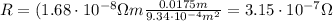 R=(1.68\cdot 10^{-8} \Omega m \frac{0.0175 m}{9.34 \cdot 10^{-4} m^2}=3.15\cdot 10^{-7}\Omega