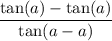 \displaystyle \frac{ \tan(a)  -  \tan(a) }{ \tan(a - a) }