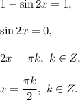 1-\sin 2x=1,\\ \\\sin 2x=0,\\ \\2x=\pi k,\ k\in Z,\\ \\x=\dfrac{\pi k}{2},\ k\in Z.