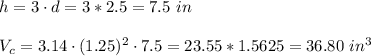 h=3\cdot d = 3*2.5 = 7.5 \ in \\ \\V_{c} = 3.14\cdot (1.25)^2\cdot 7.5 = 23.55 * 1.5625=36.80 \ in^3