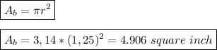 \boxed{A_b=\pi r^2}\\&#10;\\&#10;\boxed{A_b=3,14*(1,25)^2=4.906 \ square \ inch}
