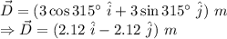 \vec{D} = (3\cos 315^\circ\ \hat{i}+3\sin 315^\circ\ \hat{j})\ m\\\Rightarrow \vec{D} = (2.12\ \hat{i}-2.12\ \hat{j})\ m\\