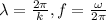 \lambda=\frac{2\pi}{k}, f=\frac{\omega}{2\pi}