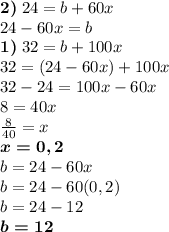 \boldsymbol{2)} \; 24 = b + 60x\\24-60x = b\\\boldsymbol{1)} \; 32 = b + 100x\\32 = (24-60x) + 100x\\32-24=100x-60x\\8=40x\\\frac{8}{40} =x\\\boldsymbol{x=0,2}\\b=24-60x\\b=24-60(0,2)\\b=24-12\\\boldsymbol{b=12}