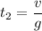 t_{2}=\dfrac{v}{g}