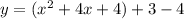 y = (x ^ 2 + 4x + 4) + 3-4