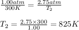 \frac{1.00atm}{300K}=\frac{2.75atm}{T_2}\\\\T_2=\frac{2.75\times 300}{1.00}=825K