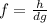 f =  \frac{h}{dg}