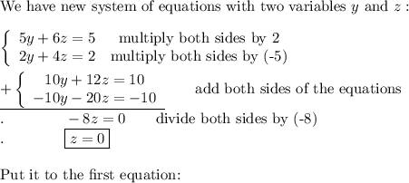 \text{We have new system of equations with two variables}\ y\ \text{and}\ z:\\\\\left\{\begin{array}{ccc}5y+6z=5&\text{multiply both sides by 2}\\2y+4z=2&\text{multiply both sides by (-5)}\end{array}\right\\\\\underline{+\left\{\begin{array}{ccc}10y+12z=10\\-10y-20z=-10\end{array}\right}\qquad\text{add both sides of the equations}\\.\qquad\qquad-8z=0\qquad\text{divide both sides by (-8)}\\.\qquad\qquad \boxed{z=0}\\\\\text{Put it to the first equation:}