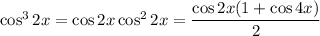 \cos^32x=\cos2x\cos^22x=\dfrac{\cos2x(1+\cos4x)}2