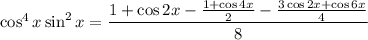 \cos^4x\sin^2x=\dfrac{1+\cos2x-\frac{1+\cos4x}2-\frac{3\cos2x+\cos6x}4}8