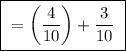 \boxed{ \ = \bigg( \frac{4}{10} \bigg) + \frac{3}{10} \ }