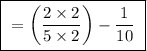 \boxed{ \ = \bigg( \frac{2 \times 2}{5 \times 2} \bigg) - \frac{1}{10} \ }