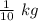 \frac{1}{10} \ kg