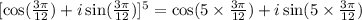 [\cos (\frac{3 \pi}{12}) + i\sin (\frac{3 \pi}{12})]^5 = \cos (5 \times \frac{3 \pi}{12}) + i\sin (5 \times \frac{3 \pi}{12})