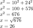 x^2=10^2+24^2 \\&#10;x^2=100+576 \\&#10;x^2=676 \\&#10;x=\sqrt{676} \\&#10;x=26