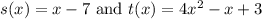 s(x)=x-7\text{ and }t(x)=4x^2-x+3