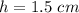 h=1.5\ cm