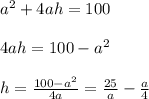 a^2+4ah=100\\\\4ah=100-a^2\\\\h= \frac{100-a^2}{4a}= \frac{25}{a}- \frac{a}{4}