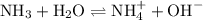 {\text{N}}{{\text{H}}_3} + {{\text{H}}_{\text{2}}}{\text{O}} \rightleftharpoons {\text{NH}}_4^ +  + {\text{O}}{{\text{H}}^ - }