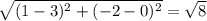 \sqrt{(1-3)^{2}+(-2-0)^{2}}=\sqrt{8}