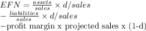 EFN = \frac{assets}{sales} \times d/sales \\-\frac{liabilities}{sales} \times d/sales \\- $profit margin x projected sales x (1-d)