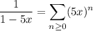 \dfrac1{1-5x}=\displaystyle\sum_{n\ge0}(5x)^n