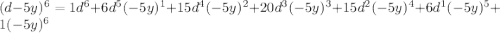 (d-5y)^ 6 = 1d^6 + 6d^5(-5y)^1 + 15d^4(-5y)^2 +20d^3(-5y)^3 +15d^2(-5y)^4 +6d^1(-5y)^5 + 1(-5y)^6
