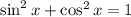 \sin ^{2} x+\cos ^{2} x=1