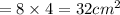 = 8 \times 4 = 32 {cm}^{2}