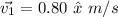 \vec{v_{1}}=0.80\ \hat{x}\ m/s