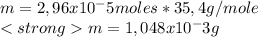 m=2,96x10^-5 moles*35,4 g/mole\\ m=1,048x10^-3 g