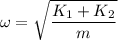 \omega =\sqrt{\dfrac{K_1+K_2}{m}}