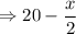 \Rightarrow 20-\dfrac{x}{2}