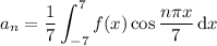 a_n=\displaystyle\frac17\int_{-7}^7f(x)\cos\dfrac{n\pi x}7\,\mathrm dx