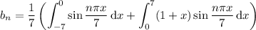 b_n=\displaystyle\frac17\left(\int_{-7}^0\sin\dfrac{n\pi x}7\,\mathrm dx+\int_0^7(1+x)\sin\dfrac{n\pi x}7\,\mathrm dx\right)