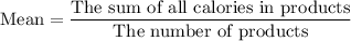 \text{Mean}=\dfrac{\text{The sum of all calories in products}}{\text{The number of products}}