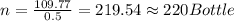 n=\frac{109.77}{0.5}=219.54\approx 220 Bottle