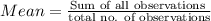 Mean = \frac{\text{Sum of all observations }}{\text{total no. of observations}}