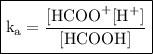 \boxed{\text{k}_\text{a}=\dfrac{\text{[HCOO}^+[\text{H}^+]}{\text{[HCOOH]}}}