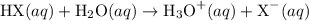 \text{HX}(aq)+\text{H}_2\text{O}(aq)\rightarrow\text{H}_3\text{O}^{+}(aq)+\text{X}^{-}(aq)