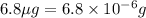 6.8\mu g=6.8\times 10^{-6}g