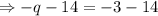 \Rightarrow -q - 14=-3 -14