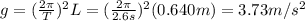 g=(\frac{2\pi}{T})^2L=(\frac{2\pi}{2.6 s})^2 (0.640 m)=3.73 m/s^2