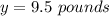 y=9.5\ pounds