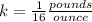 k=\frac{1}{16}\frac{pounds}{ounce}