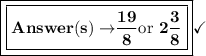 \boxed{\boxed{\bf{Answer(s)\rightarrow}\dfrac{19}{8} \text{or } 2\dfrac{3}{8}}}\checkmark